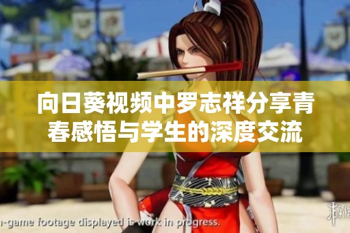 向日葵视频中罗志祥分享青春感悟与学生的深度交流