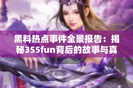 黑料热点事件全景报告：揭秘355fun背后的故事与真相
