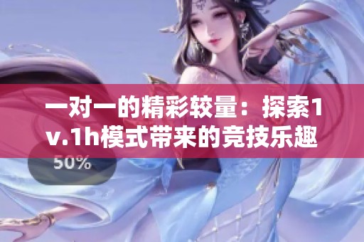 一对一的精彩较量：探索1v.1h模式带来的竞技乐趣