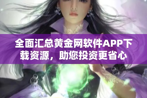 全面汇总黄金网软件APP下载资源，助您投资更省心