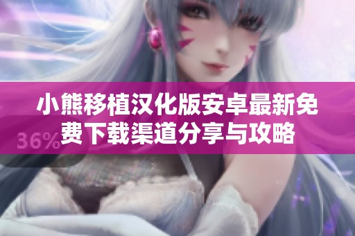 小熊移植汉化版安卓最新免费下载渠道分享与攻略