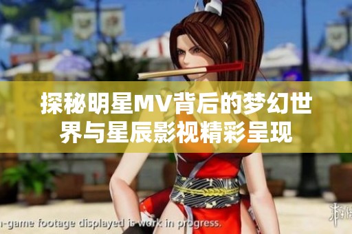 探秘明星MV背后的梦幻世界与星辰影视精彩呈现