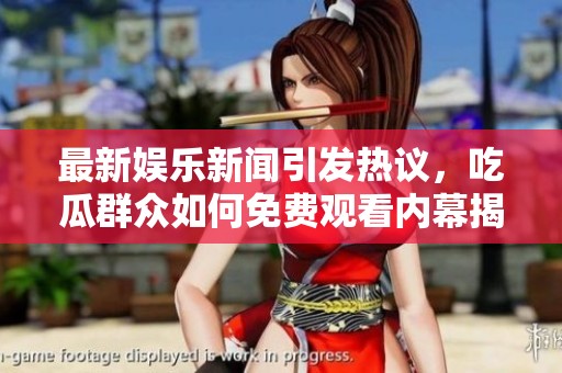 最新娱乐新闻引发热议，吃瓜群众如何免费观看内幕揭秘