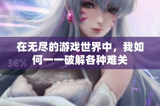 在无尽的游戏世界中，我如何一一破解各种难关