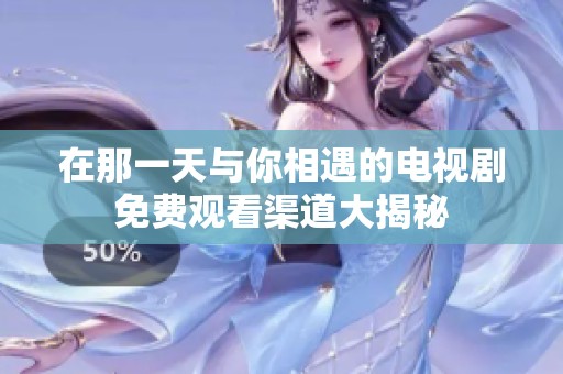 在那一天与你相遇的电视剧免费观看渠道大揭秘