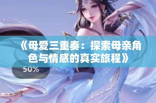 《母爱三重奏：探索母亲角色与情感的真实旅程》