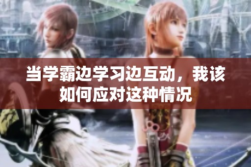 当学霸边学习边互动，我该如何应对这种情况
