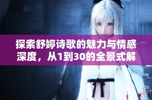 探索舒婷诗歌的魅力与情感深度，从1到30的全景式解读