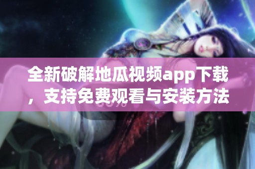 全新破解地瓜视频app下载，支持免费观看与安装方法详解