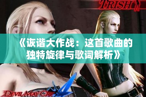 《诙谐大作战：这首歌曲的独特旋律与歌词解析》