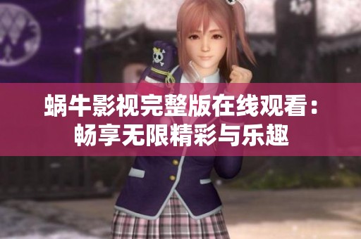 蜗牛影视完整版在线观看：畅享无限精彩与乐趣