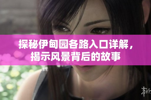 探秘伊甸园各路入口详解，揭示风景背后的故事