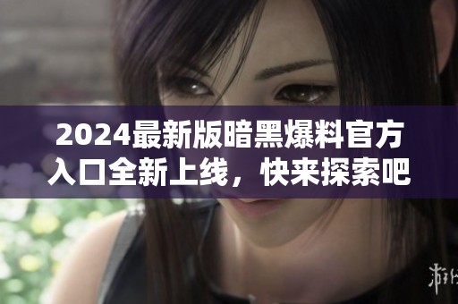 2024最新版暗黑爆料官方入口全新上线，快来探索吧！
