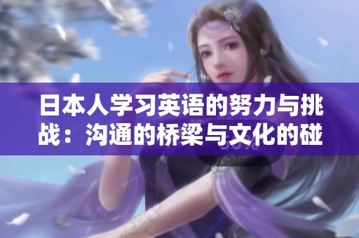 日本人学习英语的努力与挑战：沟通的桥梁与文化的碰撞