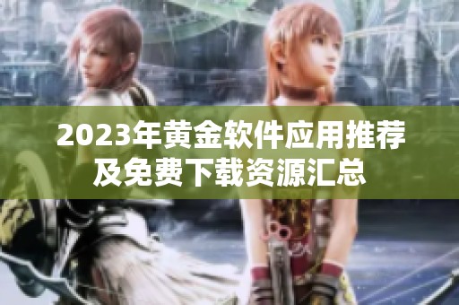 2023年黄金软件应用推荐及免费下载资源汇总