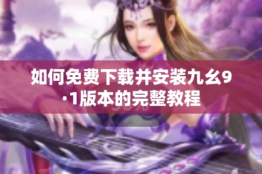 如何免费下载并安装九幺9·1版本的完整教程