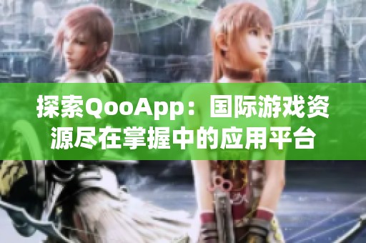 探索QooApp：国际游戏资源尽在掌握中的应用平台