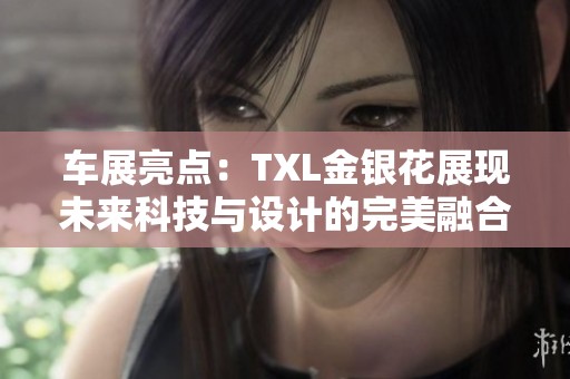 车展亮点：TXL金银花展现未来科技与设计的完美融合