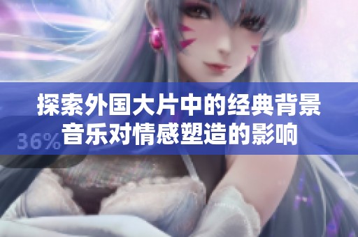 探索外国大片中的经典背景音乐对情感塑造的影响
