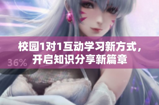 校园1对1互动学习新方式，开启知识分享新篇章