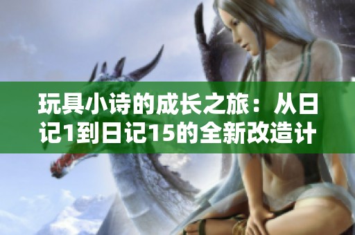 玩具小诗的成长之旅：从日记1到日记15的全新改造计划