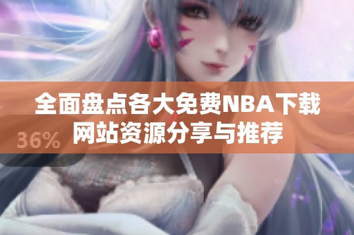 全面盘点各大免费NBA下载网站资源分享与推荐