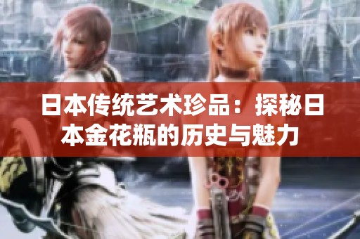 日本传统艺术珍品：探秘日本金花瓶的历史与魅力