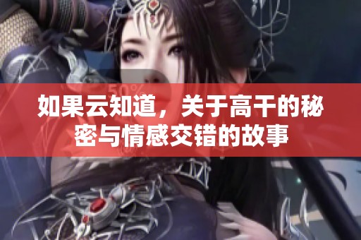 如果云知道，关于高干的秘密与情感交错的故事
