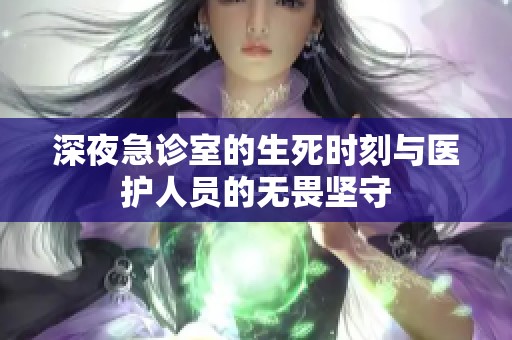 深夜急诊室的生死时刻与医护人员的无畏坚守