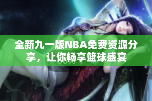 全新九一版NBA免费资源分享，让你畅享篮球盛宴