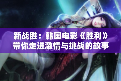 新战胜：韩国电影《胜利》带你走进激情与挑战的故事世界