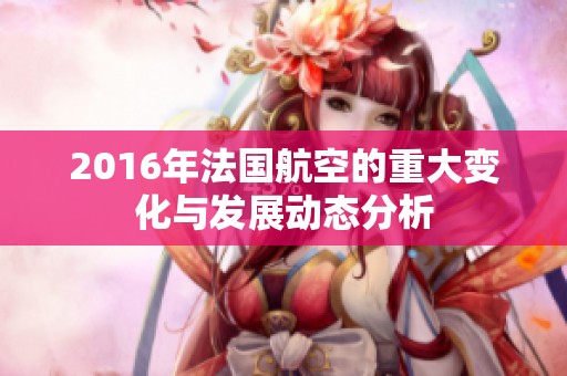 2016年法国航空的重大变化与发展动态分析