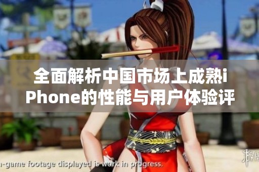 全面解析中国市场上成熟iPhone的性能与用户体验评测