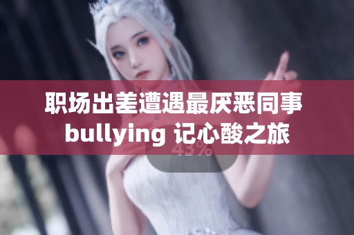 职场出差遭遇最厌恶同事 bullying 记心酸之旅