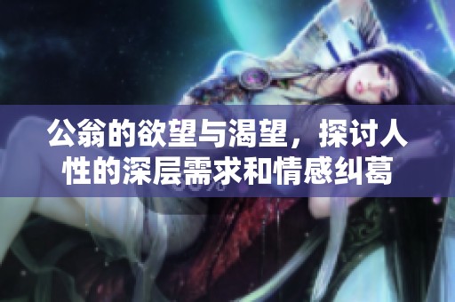 公翁的欲望与渴望，探讨人性的深层需求和情感纠葛