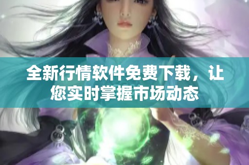 全新行情软件免费下载，让您实时掌握市场动态