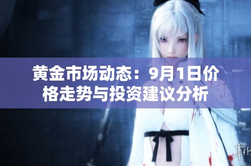 黄金市场动态：9月1日价格走势与投资建议分析