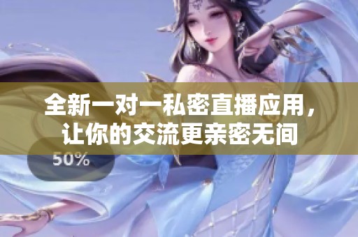 全新一对一私密直播应用，让你的交流更亲密无间