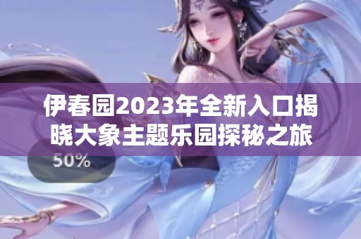 伊春园2023年全新入口揭晓大象主题乐园探秘之旅
