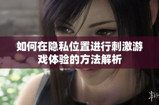 如何在隐私位置进行刺激游戏体验的方法解析