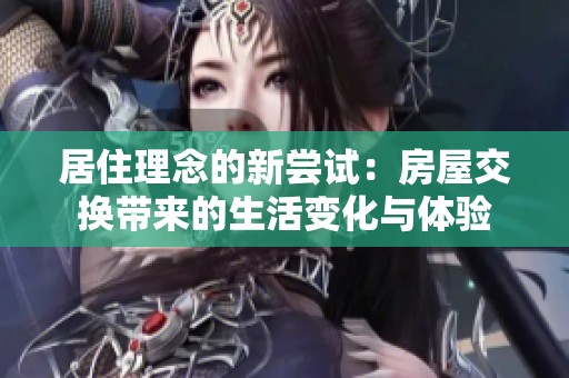 居住理念的新尝试：房屋交换带来的生活变化与体验