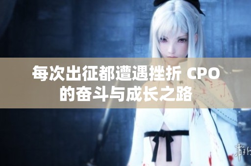 每次出征都遭遇挫折 CPO的奋斗与成长之路