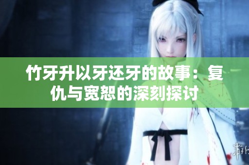 竹牙升以牙还牙的故事：复仇与宽恕的深刻探讨