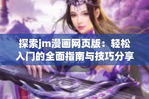 探索jm漫画网页版：轻松入门的全面指南与技巧分享