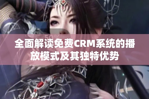 全面解读免费CRM系统的播放模式及其独特优势