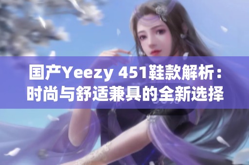 国产Yeezy 451鞋款解析：时尚与舒适兼具的全新选择