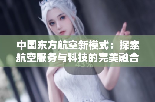 中国东方航空新模式：探索航空服务与科技的完美融合