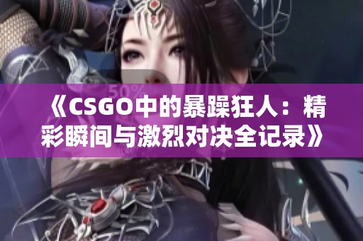 《CSGO中的暴躁狂人：精彩瞬间与激烈对决全记录》