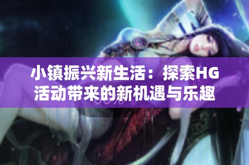 小镇振兴新生活：探索HG活动带来的新机遇与乐趣
