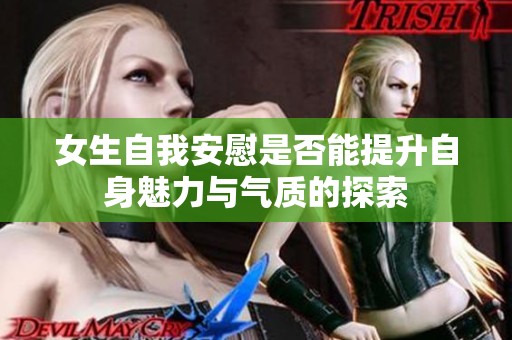 女生自我安慰是否能提升自身魅力与气质的探索